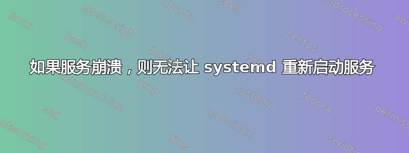 如果服务崩溃，则无法让 systemd 重新启动服务