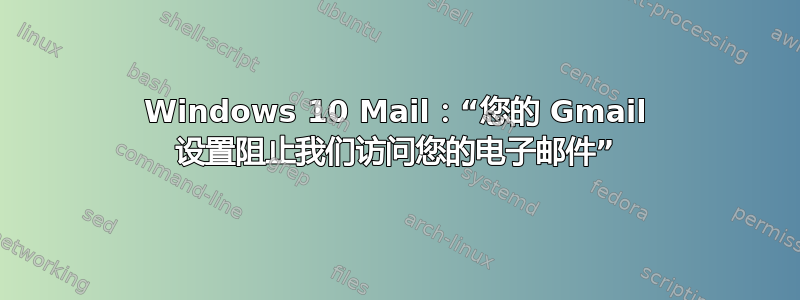 Windows 10 Mail：“您的 Gmail 设置阻止我们访问您的电子邮件”