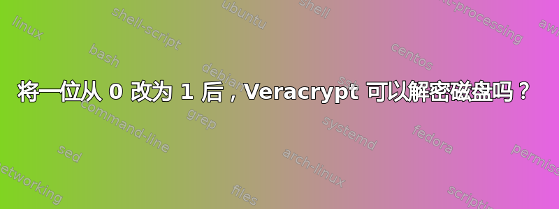 将一位从 0 改为 1 后，Veracrypt 可以解密磁盘吗？