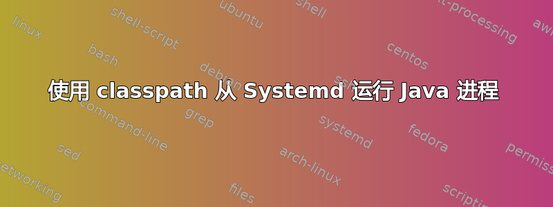 使用 classpath 从 Systemd 运行 Java 进程