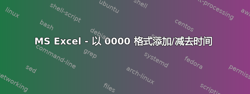 MS Excel - 以 0000 格式添加/减去时间