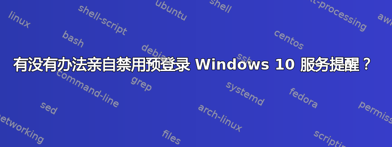 有没有办法亲自禁用预登录 Windows 10 服务提醒？