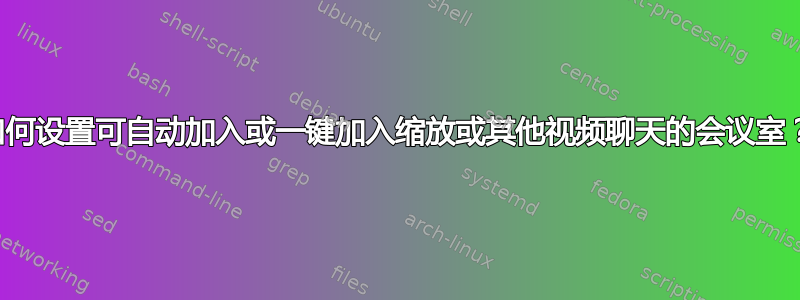 如何设置可自动加入或一键加入缩放或其他视频聊天的会议室？