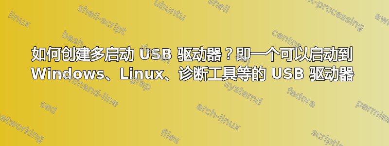 如何创建多启动 USB 驱动器？即一个可以启动到 Windows、Linux、诊断工具等的 USB 驱动器