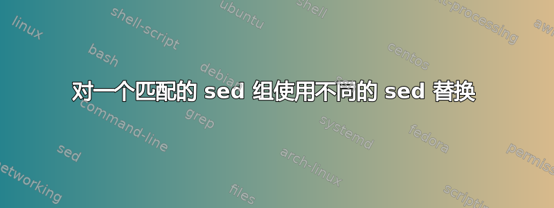 对一个匹配的 sed 组使用不同的 sed 替换