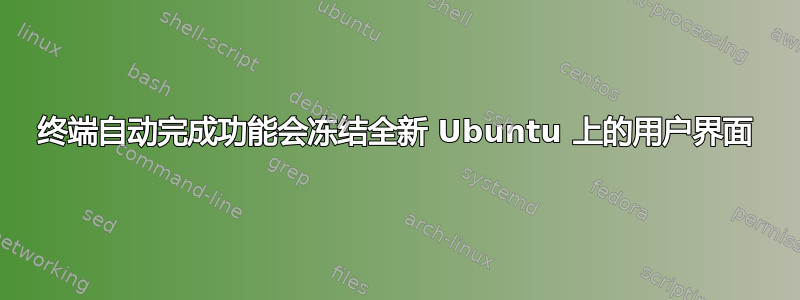 终端自动完成功能会冻结全新 Ubuntu 上的用户界面