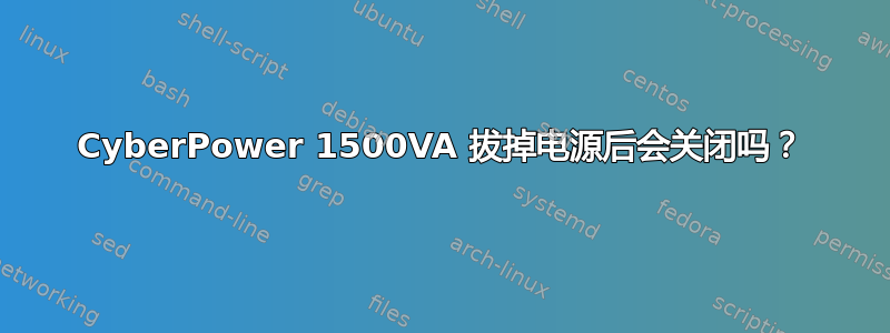 Cyber​​Power 1500VA 拔掉电源后会关闭吗？