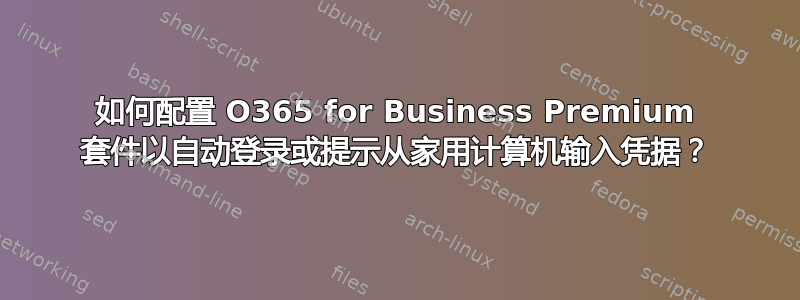 如何配置 O365 for Business Premium 套件以自动登录或提示从家用计算机输入凭据？