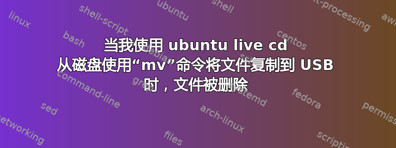 当我使用 ubuntu live cd 从磁盘使用“mv”命令将文件复制到 USB 时，文件被删除