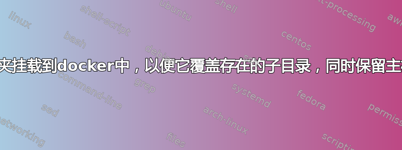 我们可以将一个文件夹挂载到docker中，以便它覆盖存在的子目录，同时保留主机中的其余部分吗？