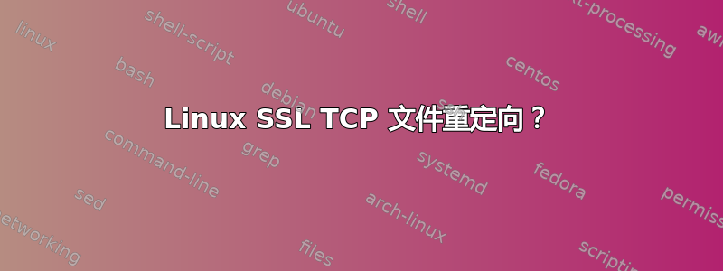 Linux SSL TCP 文件重定向？