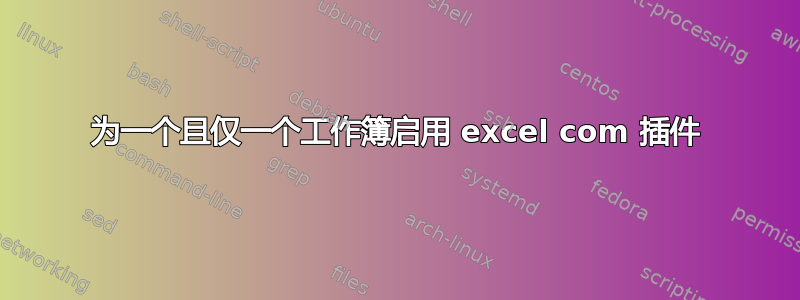 为一个且仅一个工作簿启用 excel com 插件