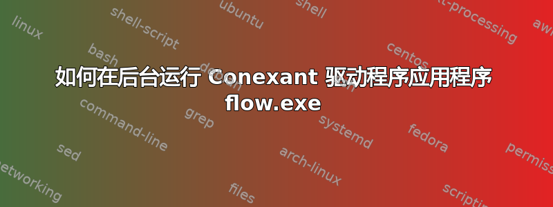 如何在后台运行 Conexant 驱动程序应用程序 flow.exe