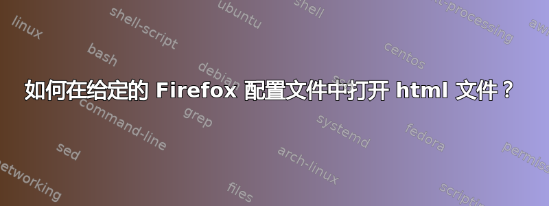 如何在给定的 Firefox 配置文件中打开 html 文件？