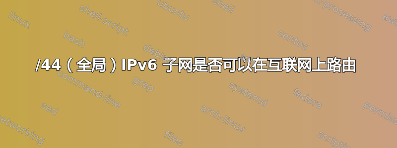 /44（全局）IPv6 子网是否可以在互联网上路由