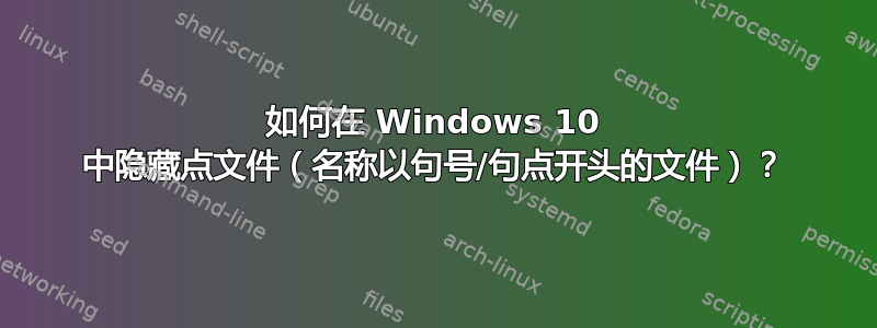 如何在 Windows 10 中隐藏点文件（名称以句号/句点开头的文件）？