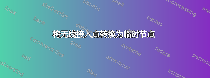 将无线接入点转换为临时节点