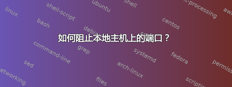 如何阻止本地主机上的端口？