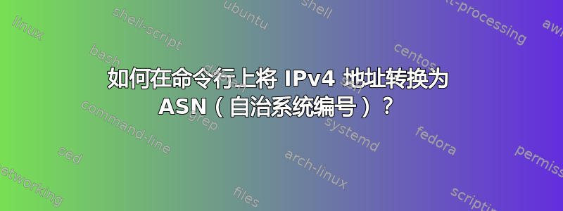 如何在命令行上将 IPv4 地址转换为 ASN（自治系统编号）？