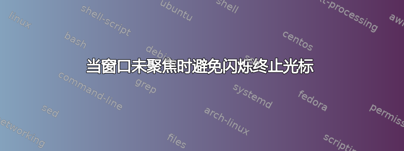 当窗口未聚焦时避免闪烁终止光标