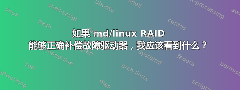 如果 md/linux RAID 能够正确补偿故障驱动器，我应该看到什么？