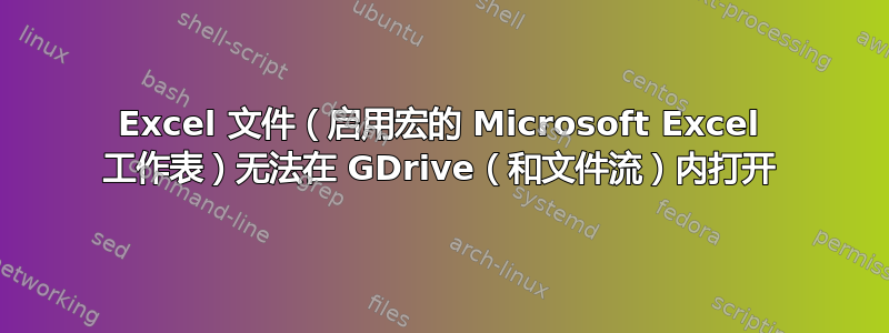 Excel 文件（启用宏的 Microsoft Excel 工作表）无法在 GDrive（和文件流）内打开