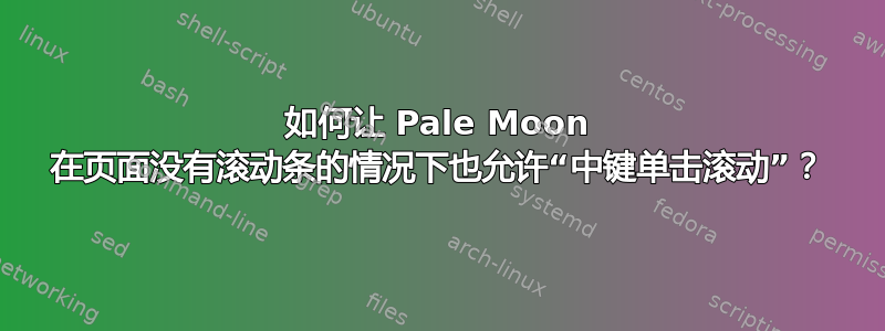 如何让 Pale Moon 在页面没有滚动条的情况下也允许“中键单击滚动”？