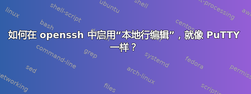 如何在 openssh 中启用“本地行编辑”，就像 PuTTY 一​​样？