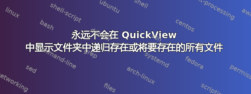 永远不会在 QuickView 中显示文件夹中递归存在或将要存在的所有文件