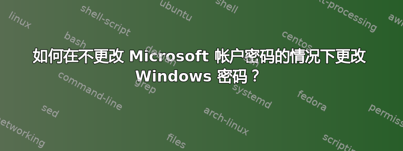 如何在不更改 Microsoft 帐户密码的情况下更改 Windows 密码？