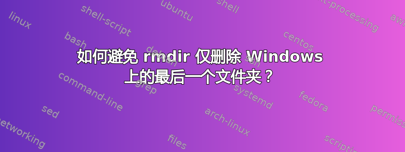 如何避免 rmdir 仅删除 Windows 上的最后一个文件夹？