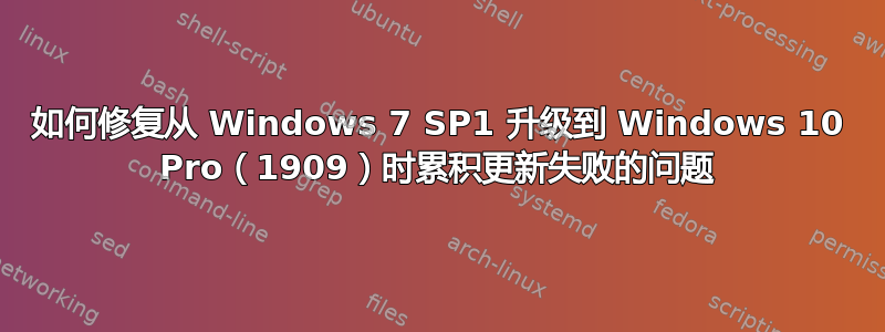 如何修复从 Windows 7 SP1 升级到 Windows 10 Pro（1909）时累积更新失败的问题