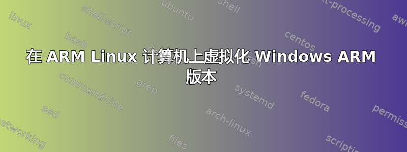 在 ARM Linux 计算机上虚拟化 Windows ARM 版本