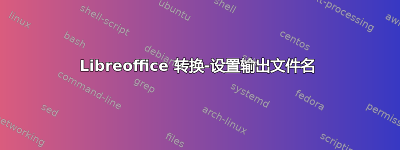 Libreoffice 转换-设置输出文件名