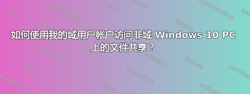 如何使用我的域用户帐户访问非域 Windows 10 PC 上的文件共享？