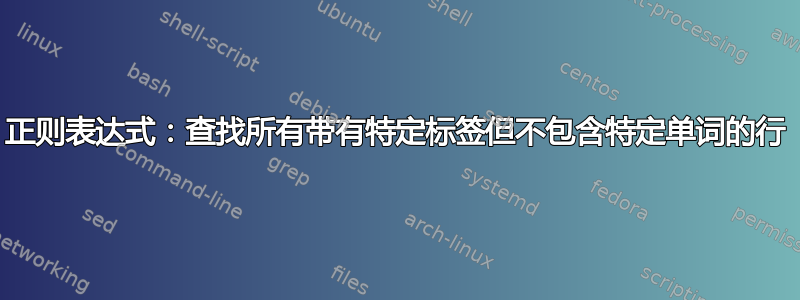 正则表达式：查找所有带有特定标签但不包含特定单词的行