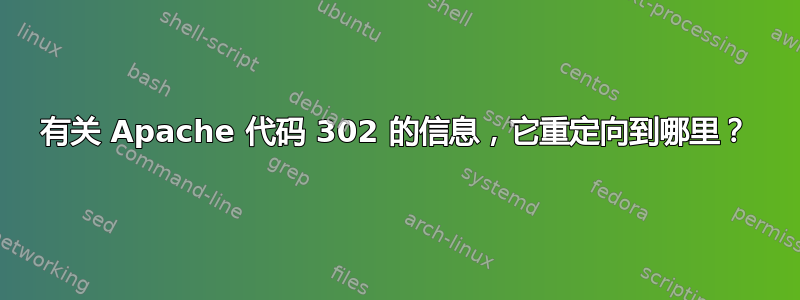 有关 Apache 代码 302 的信息，它重定向到哪里？