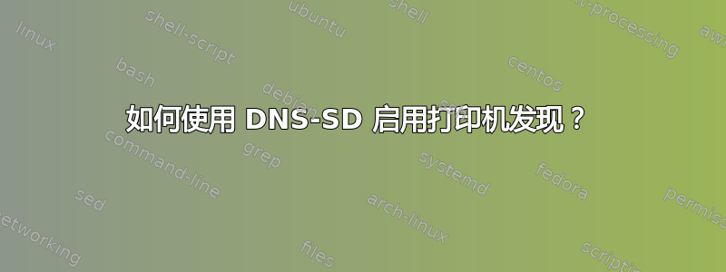 如何使用 DNS-SD 启用打印机发现？