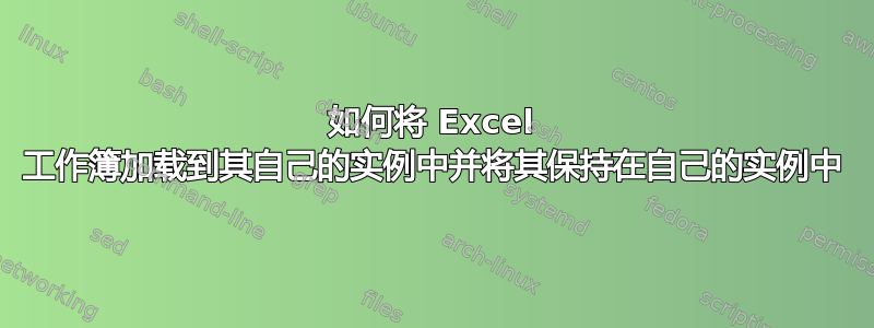 如何将 Excel 工作簿加载到其自己的实例中并将其保持在自己的实例中