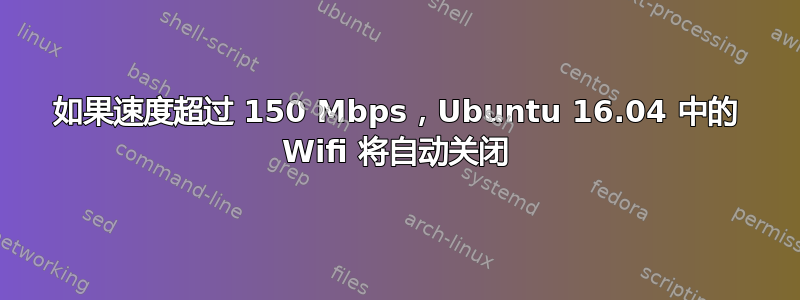 如果速度超过 150 Mbps，Ubuntu 16.04 中的 Wifi 将自动关闭