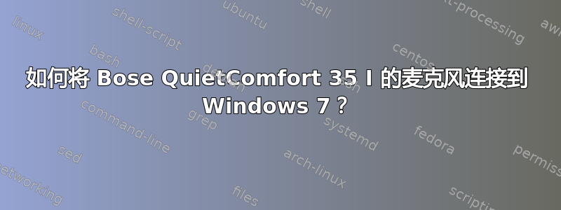 如何将 Bose QuietComfort 35 I 的麦克风连接到 Windows 7？