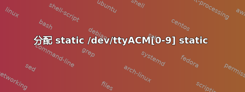 分配 static /dev/ttyACM[0-9] static