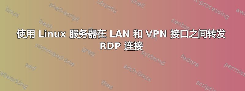 使用 Linux 服务器在 LAN 和 VPN 接口之间转发 RDP 连接