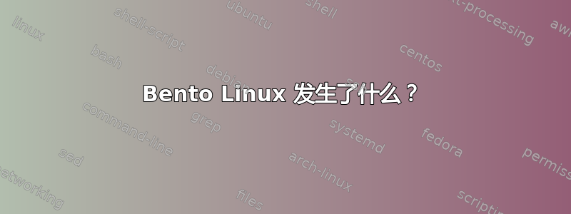 Bento Linux 发生了什么？