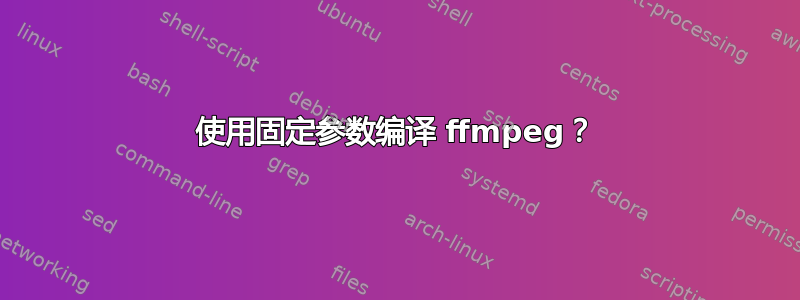 使用固定参数编译 ffmpeg？