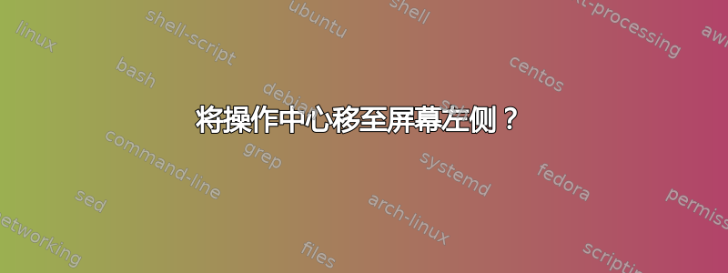 将操作中心移至屏幕左侧？