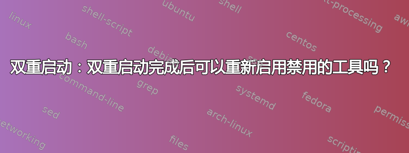 双重启动：双重启动完成后可以重新启用禁用的工具吗？