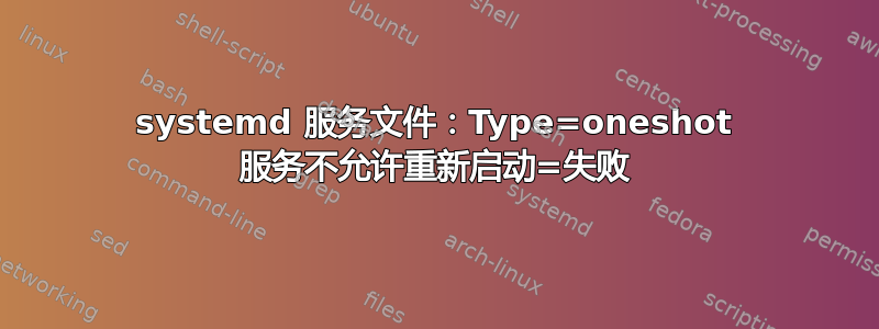 systemd 服务文件：Type=oneshot 服务不允许重新启动=失败