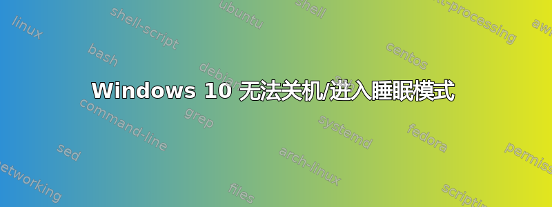 Windows 10 无法关机/进入睡眠模式