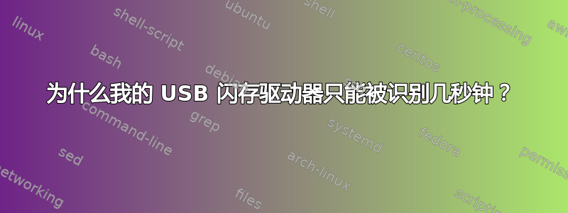 为什么我的 USB 闪存驱动器只能被识别几秒钟？